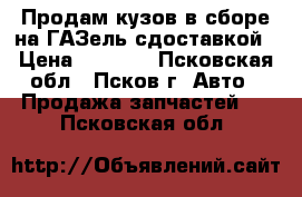 Продам кузов в сборе на ГАЗель сдоставкой › Цена ­ 2 700 - Псковская обл., Псков г. Авто » Продажа запчастей   . Псковская обл.